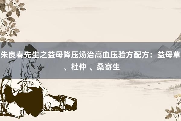 朱良春先生之益母降压汤治高血压验方配方：益母草 、杜仲 、桑寄生