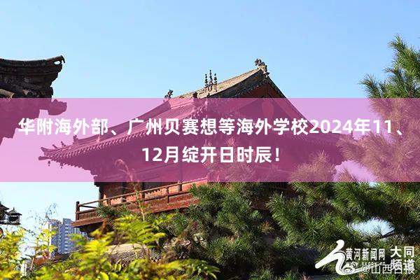 华附海外部、广州贝赛想等海外学校2024年11、12月绽开日时辰！