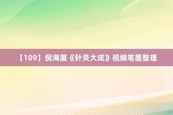 【109】倪海厦《针灸大成》视频笔墨整理