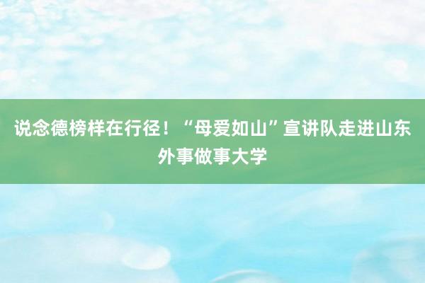 说念德榜样在行径！“母爱如山”宣讲队走进山东外事做事大学